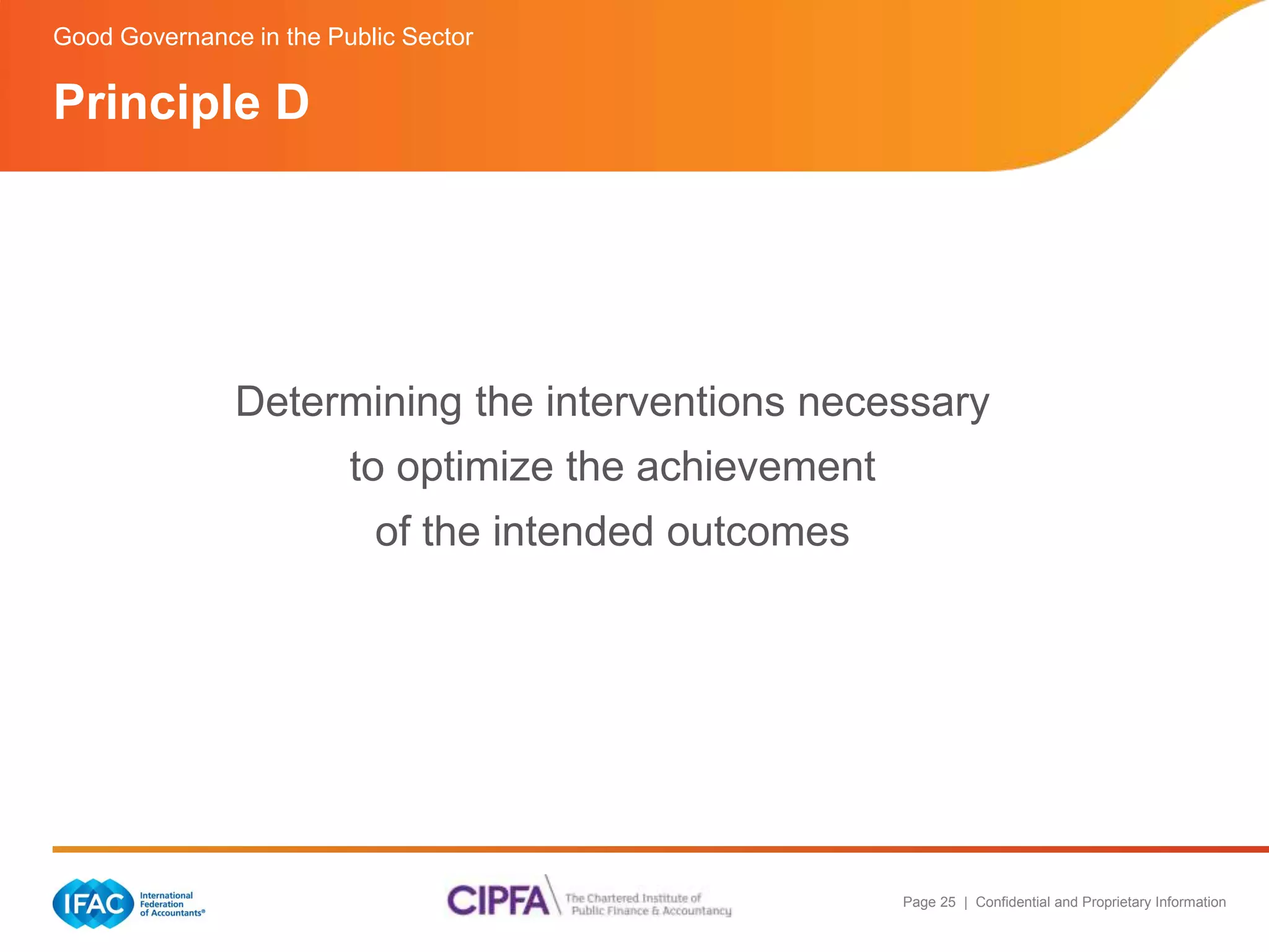 Good Governance in the Public Sector 
Determining the interventions necessary 
Page 25 | Confidential and Proprietary Information 
to optimize the achievement 
of the intended outcomes 
Principle D 
 