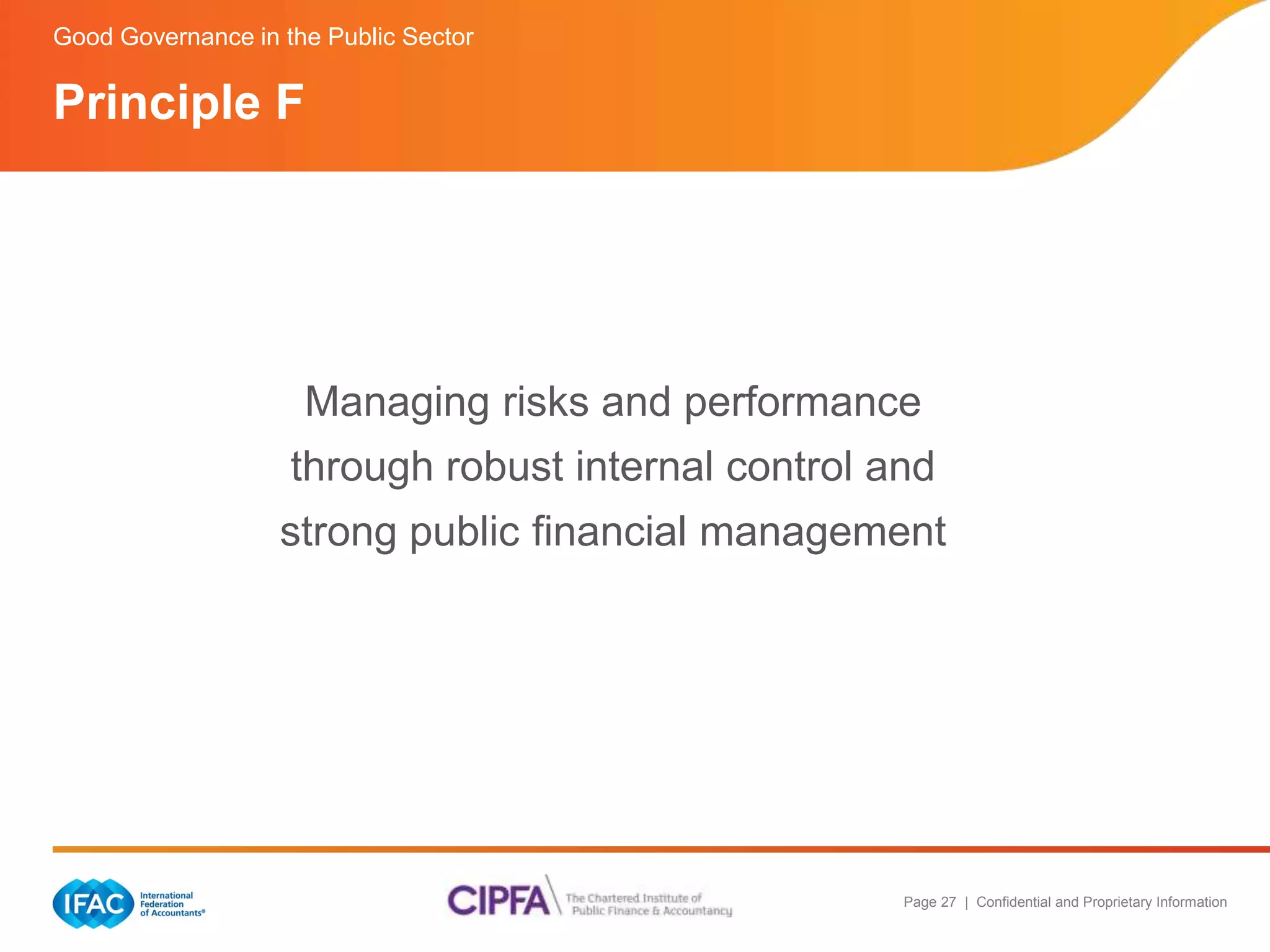 Good Governance in the Public Sector 
Managing risks and performance 
through robust internal control and 
strong public financial management 
Page 27 | Confidential and Proprietary Information 
Principle F 
 
