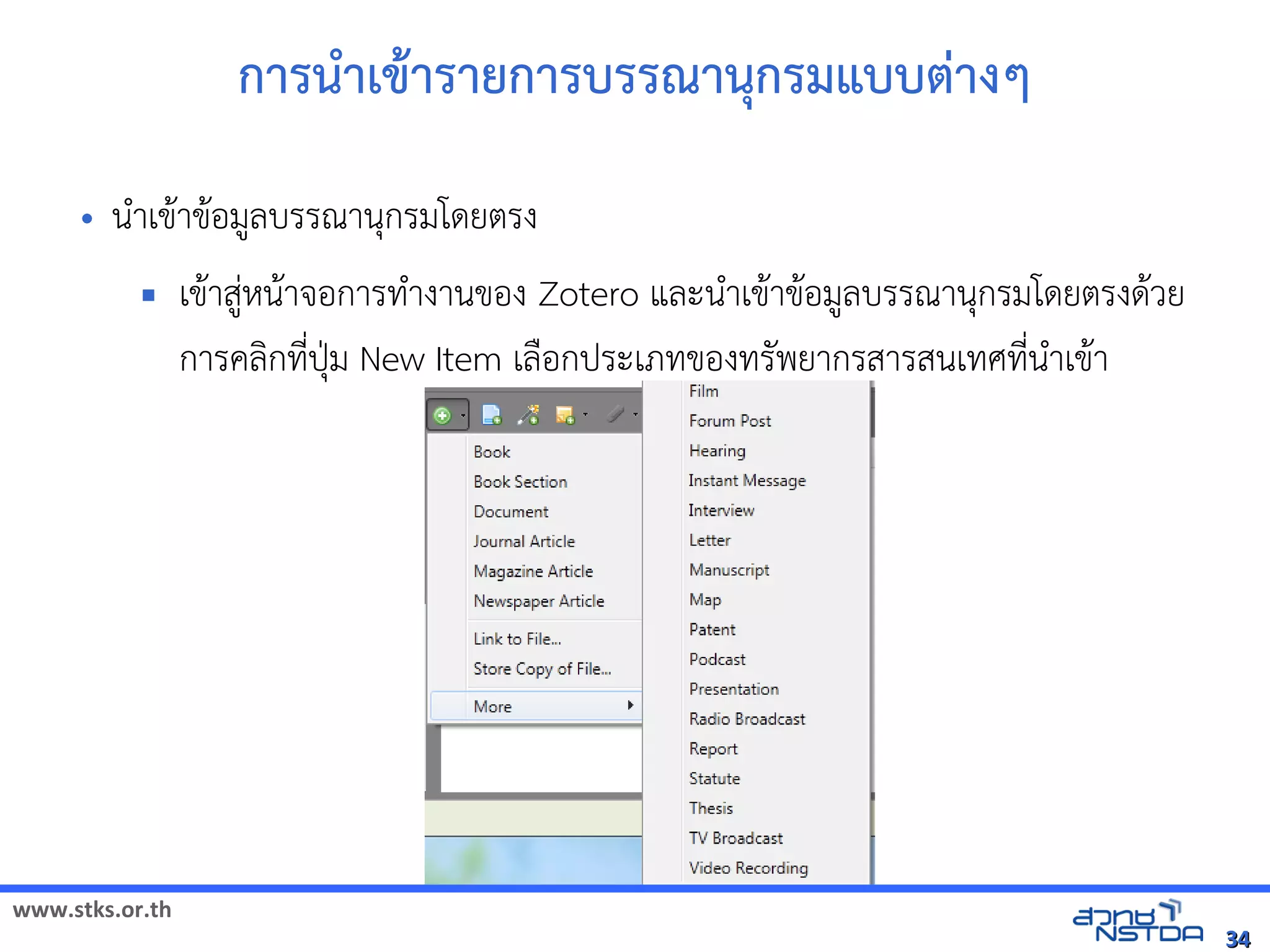 www.stks.or.th
3434
การนำาเขาารายการบรรณานุกรมแบบต่างๆ
• นำาเขาาขาอ้มูลบรรณานุกรมโดยตรง
 เขาาสู่หนาาจอ้การทำางานขอ้ง Zotero และนำาเขาาขาอ้มูลบรรณานุกรมโดยตรงดาวย
การคลงกที่ปุ่ม New Item เลือ้กประเภทขอ้งทรัพยากรสารสนเทศที่นำาเขาา
 