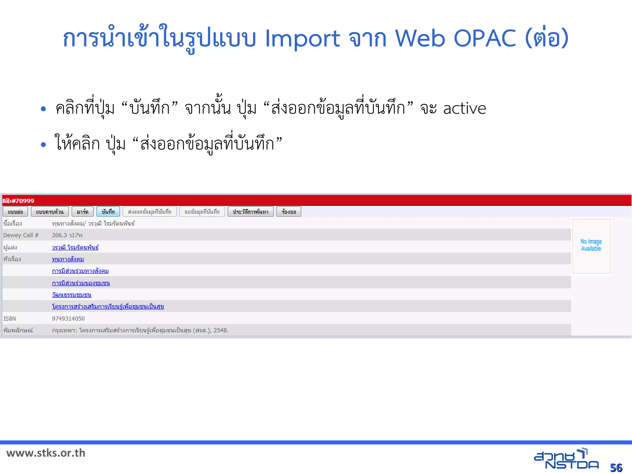 www.stks.or.th
5656
การนำาเขาาในรูปแบบ Import จาก Web OPAC (ต่อ้)
• คลงกที่ปุ่ม “บันทึก” จากนังน ปุ่ม “ส่งอ้อ้กขาอ้มูลที่บันทึก” จะ active
• ใหาคลงก ปุ่ม “ส่งอ้อ้กขาอ้มูลที่บันทึก”
 