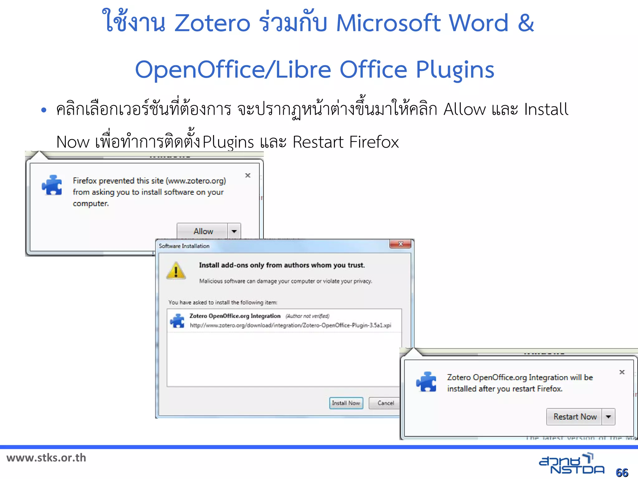 www.stks.or.th
6666
ใชางาน Zotero ร่วมกับ Microsoft Word &
OpenOffice/Libre Office Plugins
• คลงกเลือ้กเวอ้รชันที่ตาอ้งการ จะปรากฏหนาาต่างขึงนมาใหาคลงก Allow และ Install
Now เพื่อ้ทำาการตงดตังงPlugins และ Restart Firefox
 