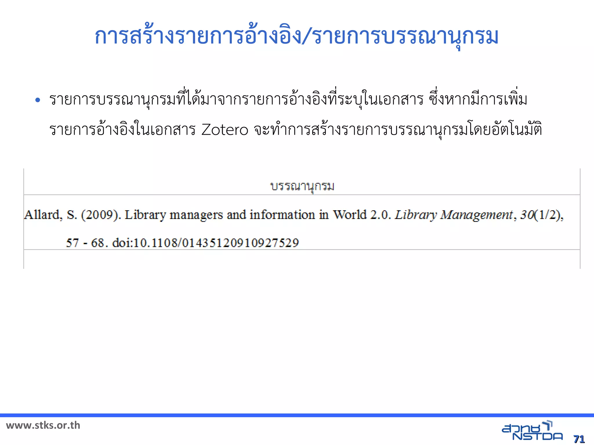 www.stks.or.th
7171
การสราางรายการอ้าางอ้งง/รายการบรรณานุกรม
• รายการบรรณานุกรมที่ไดามาจากรายการอ้าางอ้งงที่ระบุในเอ้กสาร ซึ่งหากมีการเพง่ม
รายการอ้าางอ้งงในเอ้กสาร Zotero จะทำาการสราางรายการบรรณานุกรมโดยอ้ัตโนมัตง
 