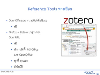 www.stks.or.th
1313
Reference Tools ทางเลือ้ก
• OpenOffice.org + JabRef/RefBase
 ฟรี
• Firefox + Zotero บนฐานขอ้ง
OpenURL
 ฟรี
 ทำางานไดาทังง MS Office
และ OpenOffice
 ทุกที่ ทุกเวลา
 อ้ัตโนมัตง
 