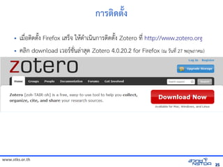 www.stks.or.th
2525
การตงด้ตั้ง
• เมื่อ้ตงดตังง Firefox เสร็จ ใหาดำาเนงนการตงดตังง Zotero ที่ http://www.zotero.org
• คลงก download เวอ้รชั่นล่าสุด Zotero 4.0.20.2 for Firefox (ณ วันที่ 27 พฤษภาคม)
2557)
 