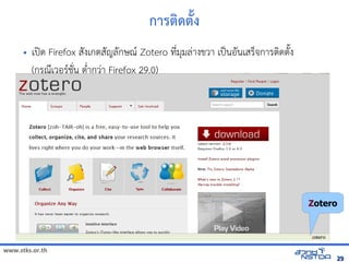 www.stks.or.th
2929
การตงด้ตั้ง
• เปิด Firefox สังเกตสัญลักษณ Zotero ที่มุมล่างขวา เป็นอ้ันเสร็จการตงดตังง
(กรณีเวอ้รชั่น ต่ำากว่า Firefox 29.0)
Zotero
 