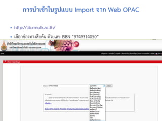 www.stks.or.th
5555
การนำาเขาาในรูปแบบ Import จาก Web OPAC
• http://lib.rmutk.ac.th/
• เลือ้กช่อ้งทางสืบคาน ดาวยเลข ISBN “9749314050”
 