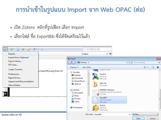 www.stks.or.th
5858
การนำาเขาาในรูปแบบ Import จาก Web OPAC (ต่อ้)
• เปิด Zotero คลงกที่รูปเฟือ้ง เลือ้ก Import
• เลือ้กไฟล ชื่อ้ ExportBib ซึ่งไดาจัดเตรียมไวาแลาว
 