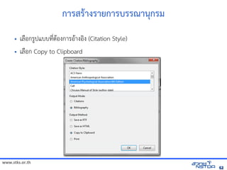 www.stks.or.th
6262
การสราางรายการบรรณานุกรม
• เลือ้กรูปแบบที่ตาอ้งการอ้าางอ้งง (Citation Style)
• เลือ้ก Copy to Clipboard
 