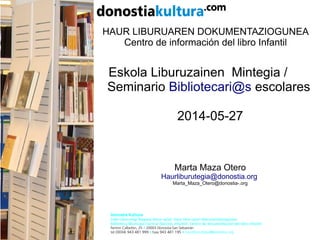 HAUR LIBURUAREN DOKUMENTAZIOGUNEA
Centro de información del libro Infantil
2014-05-27
Marta Maza Otero
Haurliburutegia@don...