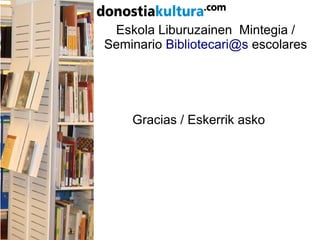 Eskola Liburuzainen Mintegia /
Seminario Bibliotecari@s escolares
Gracias / Eskerrik asko
 