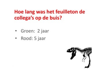 Hoe lang was het feuilleton de
collega’s op de buis?
• Groen: 2 jaar
• Rood: 5 jaar
 