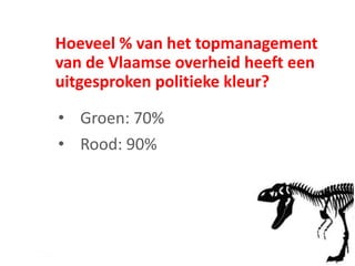 Hoeveel % van het topmanagement
van de Vlaamse overheid heeft een
uitgesproken politieke kleur?
• Groen: 70%
• Rood: 90%
 