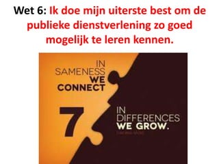 Wet 6: Ik doe mijn uiterste best om de
publieke dienstverlening zo goed
mogelijk te leren kennen.
 