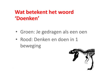 Wat betekent het woord
‘Doenken’
• Groen: Je gedragen als een oen
• Rood: Denken en doen in 1
beweging
 