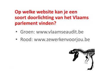 Op welke website kan je een
soort doorlichting van het Vlaams
parlement vinden?
• Groen: www.vlaamseaudit.be
• Rood: www.zewerkenvoorjou.be
 