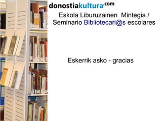 Eskola Liburuzainen Mintegia /
Seminario Bibliotecari@s escolares
Eskerrik asko - gracias
 