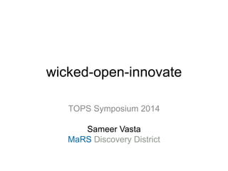 wicked-open-innovate
TOPS Symposium 2014
Sameer Vasta
MaRS Discovery District
 