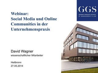 Webinar:
Social Media und Online
Communities in der
Unternehmenspraxis
David Wagner
wissenschaftlicher Mitarbeiter
Heilbronn
27.05.2014
 