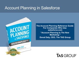 © The TAS Group 2014
Account Planning in Salesforce
The Account Planning Reference Guide
For Companies Who Use
salesforce.com
“Account Planning Is The New
Marketing.”
Donal Daly, CEO, The TAS Group
 