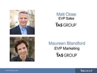 © The TAS Group 2014
Matt Close
EVP Sales
Maureen Blandford
EVP Marketing
Use new photo
 