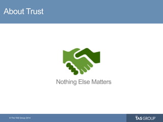 © The TAS Group 2014
About Trust
Nothing Else Matters
 