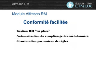 Alfresco RM
Module Alfresco RM
Gestion RM ''en place''
Automatisation du remplissage des métadonnées
Structuration par moteur de règles
 