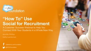 “How To” Use
Social for Recruitment
Jennifer Phillips
Kathy Lueckeman
A Customer Success Webinar to Help You
Connect With Your Students in a Whole New Way
/Salesforce.comFoundation
@SFDCFoundation
 
