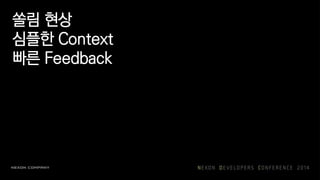 쏠림 현상
심플한 Context
빠른 Feedback
 