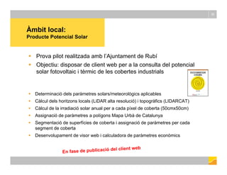 Àmbit local:
30
Producte Potencial Solar
P il t lit d b l’Aj t t d R bí Prova pilot realitzada amb l’Ajuntament de Rubí
...