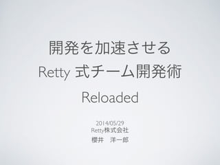 開発を加速させる	

Retty 式チーム開発術	

Reloaded
2014/05/29	

Retty株式会社	

櫻井 洋一郎
 