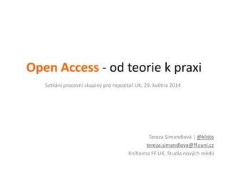 Open Access - od teorie k praxi
Tereza Simandlová | @kliste
tereza.simandlova@ff.cuni.cz
Knihovna FF UK; Studia nových médií
Setkání pracovní skupiny pro repozitář UK, 29. května 2014
 