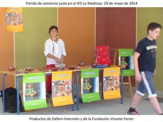 Tienda de comercio justo en el IES La Madraza: 29 de mayo de 2014
Productos de Oxfam-Intermón y de la Fundación Vicente Ferrer
 
