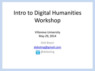 Intro to Digital Humanities
Workshop
Villanova University
May 29, 2014
Deb Boyer
debsting@gmail.com
@debsting
 