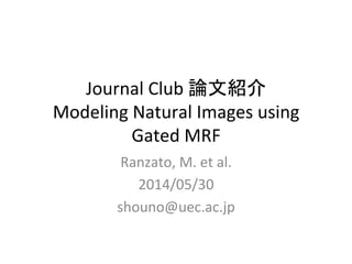 Journal	
  Club	
  論文紹介	
  
Modeling	
  Natural	
  Images	
  using	
  
Gated	
  MRF	
Ranzato,	
  M.	
  et	
  al.	
  
2014/05/30	
  
shouno@uec.ac.jp	
 