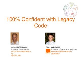 100% Confident with Legacy
Code
Johan MARTINSSON
Developer - Independent
martinsson.johan@gmail.co
m
@johan_alps
Rémy SANLAVILLE
Developer - Orange Software Expert
remy.sanlaville@orange.com
@sanlaville
 