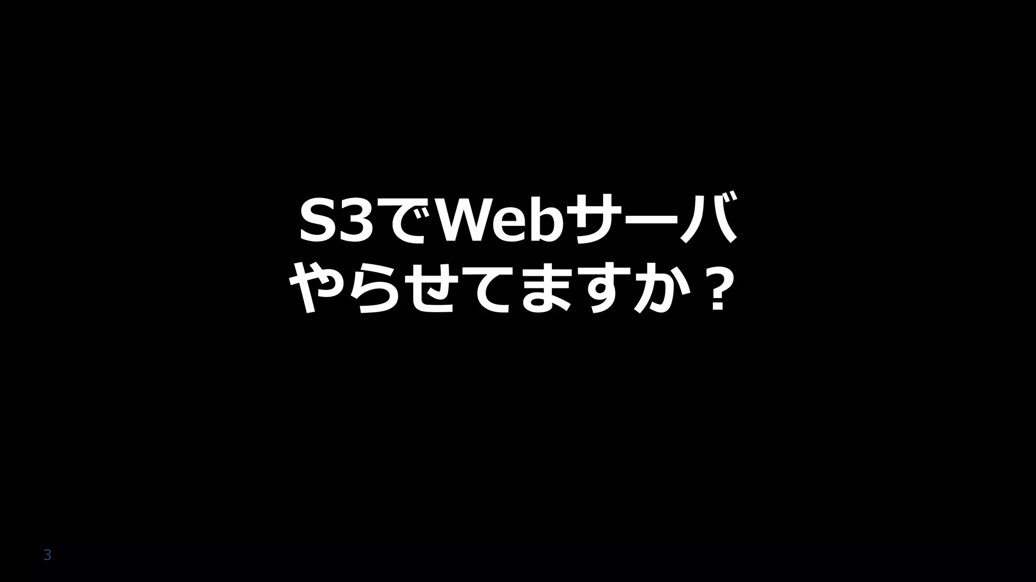 3
S3でWebサーバ
やらせてますか？
 