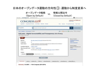オープンデータ戦略　　　　　情報公開法令	
  
（Open	
  by	
  Default）　　　　　　（Closed	
  by	
  Default）	
VS.	
日本のオープンデータ運動の方向性③：運動から制度変革へ	
  
 