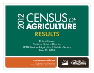 www.agcensus.usda.gov
U.S. Department of Agriculture
National Agricultural Statistics Service
Hubert Hamer
Statistics Division Director
USDA National Agricultural Statistics Service
May 30, 2014
RESULTS
 