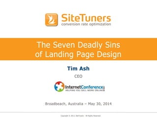 Copyright © 2013, SiteTuners - All Rights Reserved.
The Seven Deadly Sins
of Landing Page Design
Tim Ash
CEO
Broadbeach, Australia – May 30, 2014
 