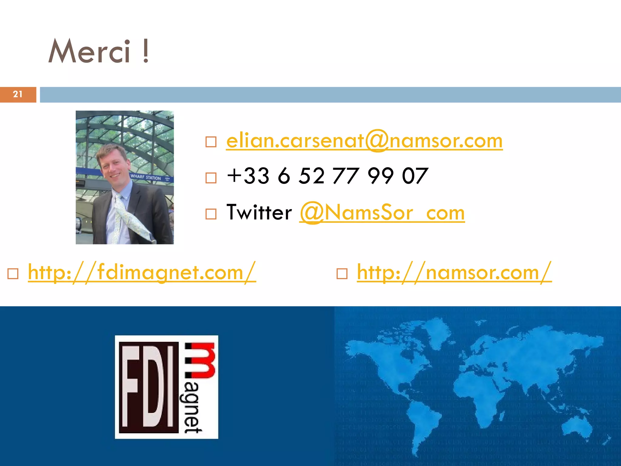 Merci !
 http://fdimagnet.com/  http://namsor.com/
21
Juillet 2013, Ambassade de Lituanie à Paris
 elian.carsenat@namsor.com
 +33 6 52 77 99 07
 Twitter @NamsSor_com
 