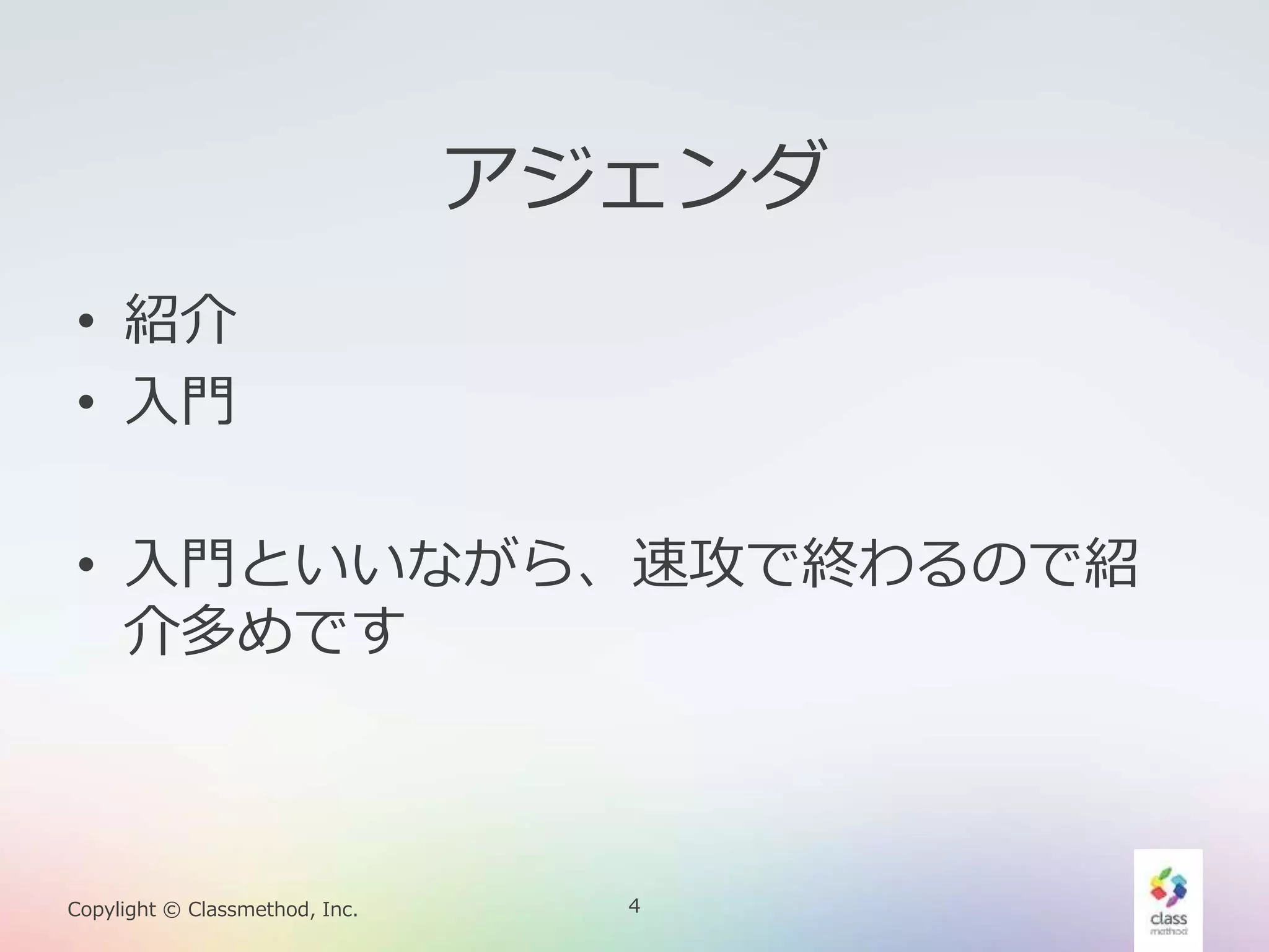 4Copylight © Classmethod, Inc.
アジェンダ
• 紹介
• 入門
• 入門といいながら、速攻で終わるので紹
介多めです
 