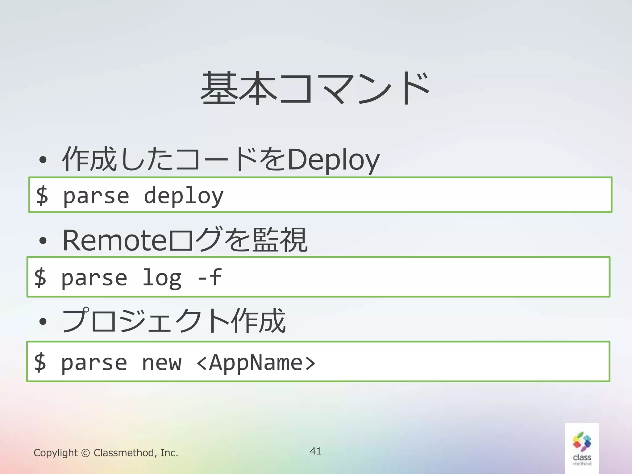 41Copylight © Classmethod, Inc.
基本コマンド
• 作成したコードをDeploy
• Remoteログを監視
• プロジェクト作成
$ parse deploy
$ parse log -f
$ parse new <AppName>
 