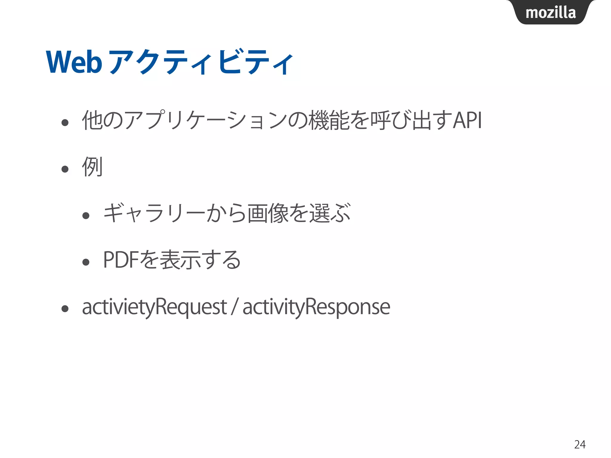 Webアクティビティ
• 他のアプリケーションの機能を呼び出すAPI
• 例
• ギャラリーから画像を選ぶ
• PDFを表示する
• activietyRequest / activityResponse
24
 