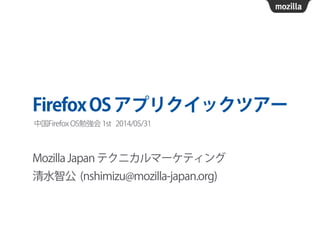 FirefoxOSアプリクイックツアー
Mozilla Japan テクニカルマーケティング
清水智公 (nshimizu@mozilla-japan.org)
中国Firefox OS勉強会 1st 2014/05/31
 