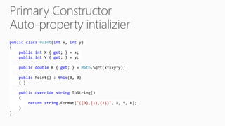 public class Point(int x, int y)
{
public int X { get; } = x;
public int Y { get; } = y;
public double R { get; } = Math.Sqrt(x^x+y^y);
public Point() : this(0, 0)
{ }
public override string ToString()
{
return string.Format("({0},{1},{2})", X, Y, R);
}
}
 