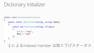 static class DictionaryInitializer
{
public static IDictionary<string, string> Demo()
{
return new Dictionary<string, string>()
{
["x"] = "hoge",
$key = "hoge"
};
}
}
 