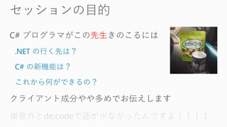 先生
.NET の行く先は？
C# の新機能は？
これから何ができるの？
※意外とde:codeで話が少なかったんですよ！！！１
 