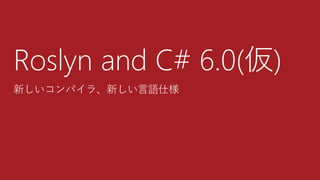 Roslyn and C# 6.0(仮)
新しいコンパイラ、新しい言語仕様
 