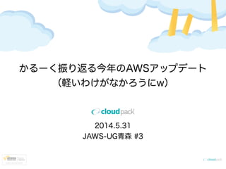 かるーく振り返る今年のAWSアップデート
（軽いわけがなかろうにw）
2014.5.31
JAWS-UG青森 #3
 