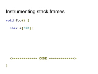 Instrumenting stack frames
void foo() {
char a[328];
<------------- CODE ------------->
}
 